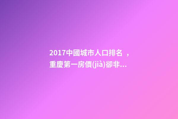 2017中國城市人口排名，重慶第一房價(jià)卻非常低